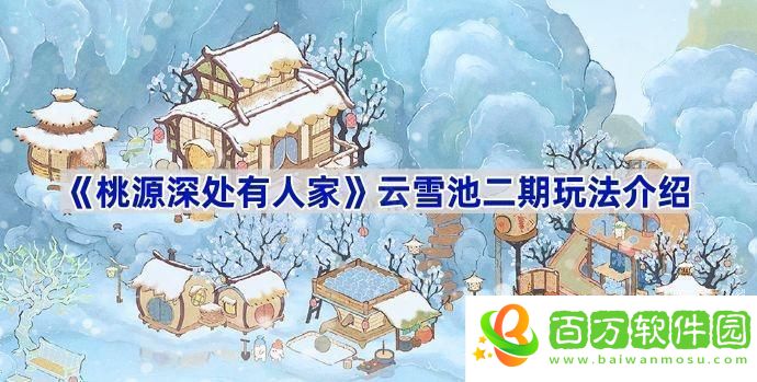 桃源深處有人家云雪池二期怎么玩-云雪池二期玩法介紹